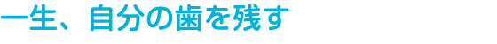 一生、自分の歯を残す